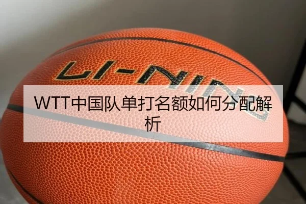 WTT中国队单打名额如何分配解析 | Kaiyun