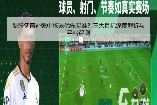 曼联冬窗补强中场该优先买谁？三大目标深度解析与平台评测