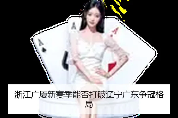 浙江广厦新赛季能否打破辽宁广东争冠格局